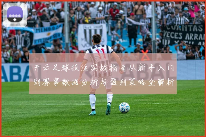 开云足球投注实战指南从新手入门到赛事数据分析与盈利策略全解析