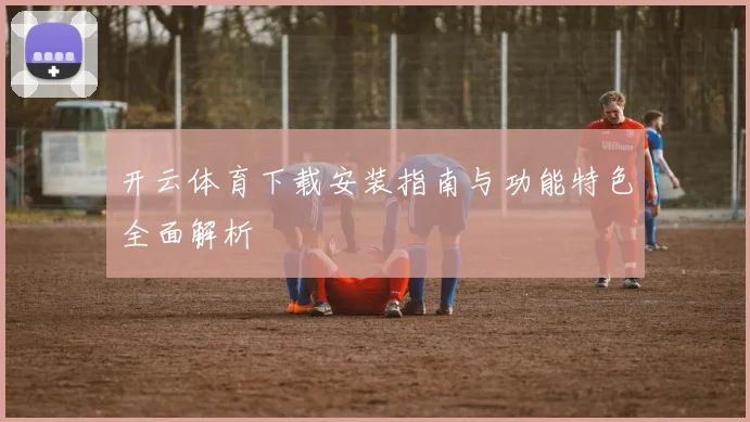 开云体育下载安装指南与功能特色全面解析