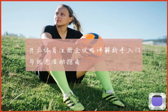 开云体育注册全攻略详解新手入门与优惠活动指南