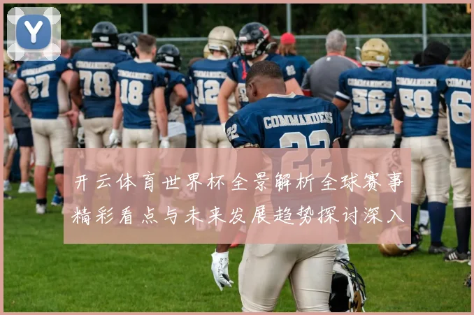 开云体育世界杯全景解析全球赛事精彩看点与未来发展趋势探讨深入