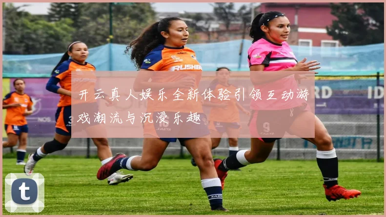 开云真人娱乐全新体验引领互动游戏潮流与沉浸乐趣