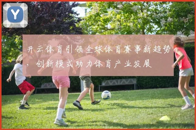 开云体育引领全球体育赛事新趋势，创新模式助力体育产业发展
